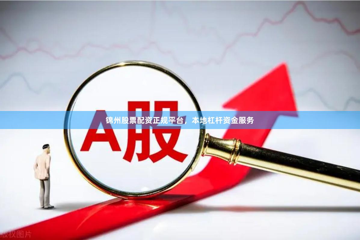 锦州股票配资正规平台，本地杠杆资金服务