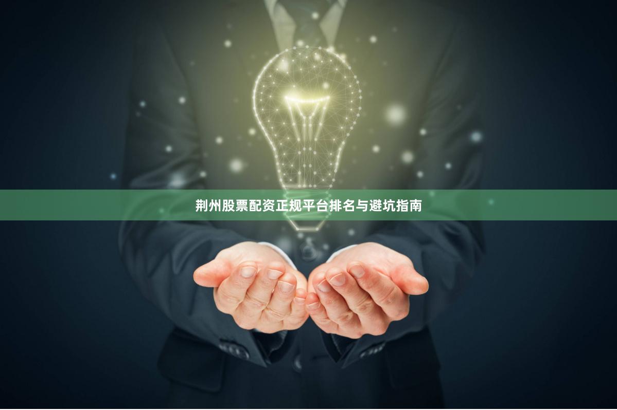 荆州股票配资正规平台排名与避坑指南