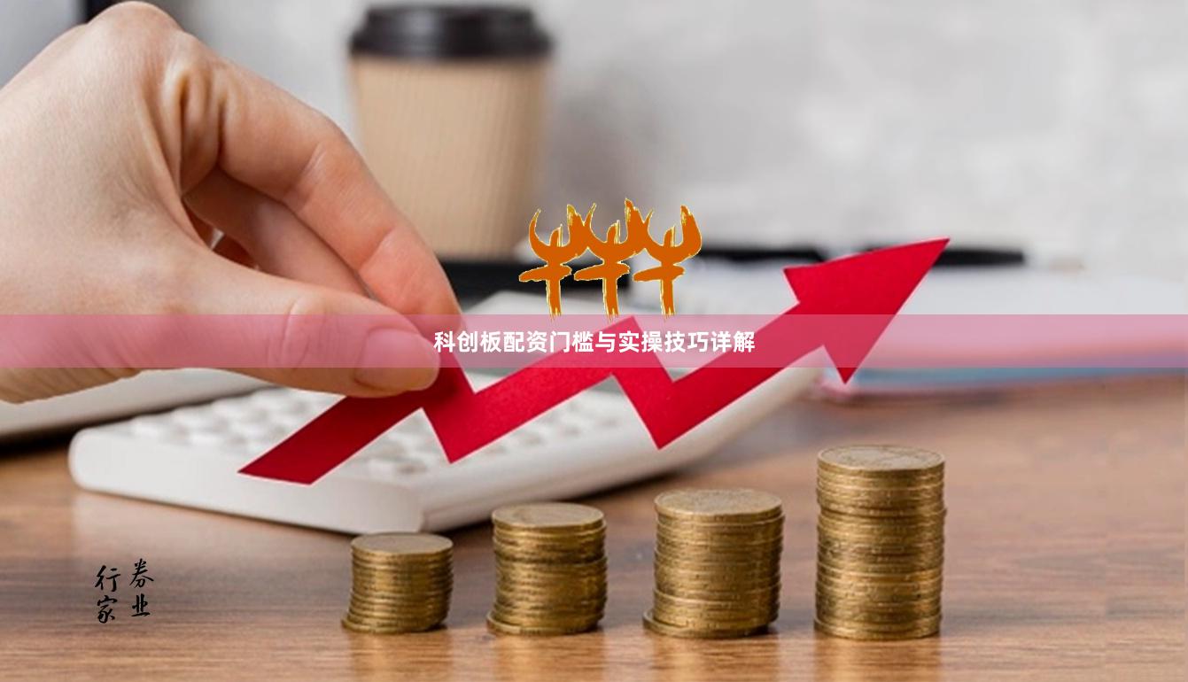 科创板配资门槛与实操技巧详解