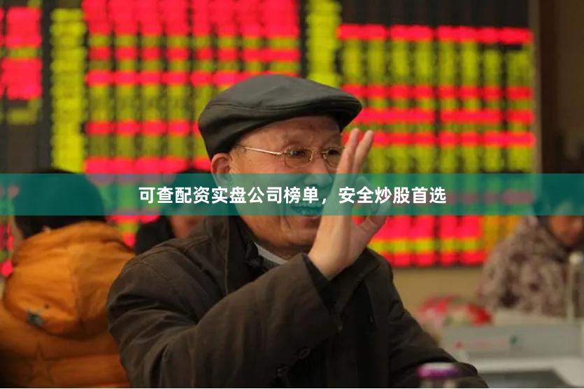 可查配资实盘公司榜单，安全炒股首选