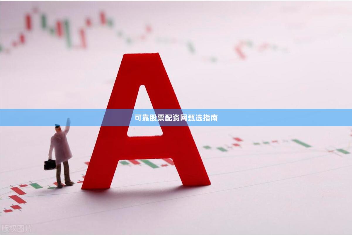可靠股票配资网甄选指南