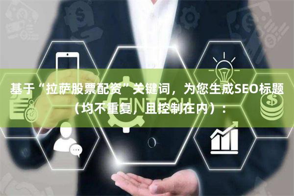 基于“拉萨股票配资”关键词，为您生成SEO标题（均不重复，且控制在内）：
