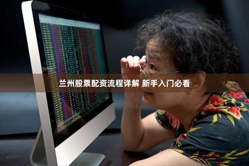 兰州股票配资流程详解 新手入门必看