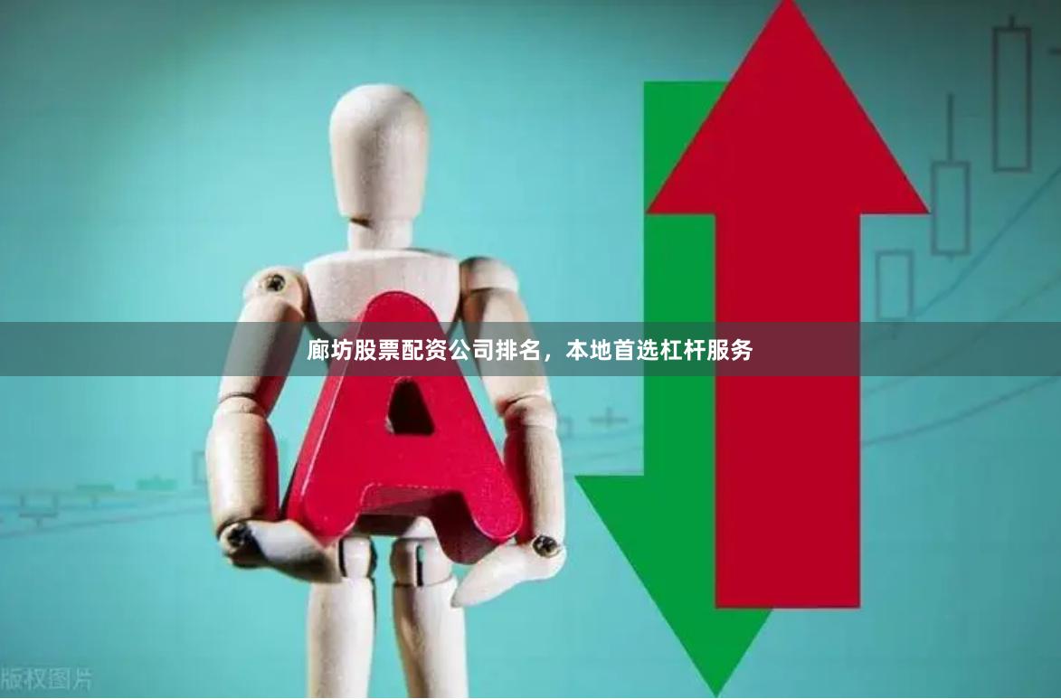 廊坊股票配资公司排名，本地首选杠杆服务