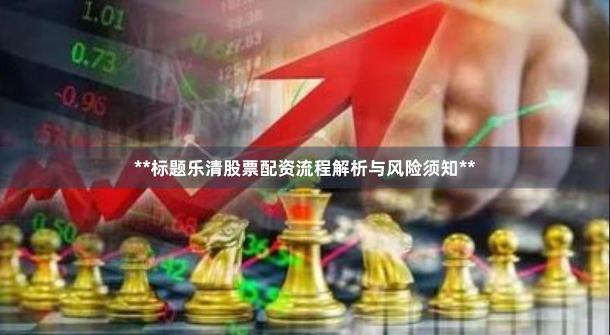 **标题乐清股票配资流程解析与风险须知**