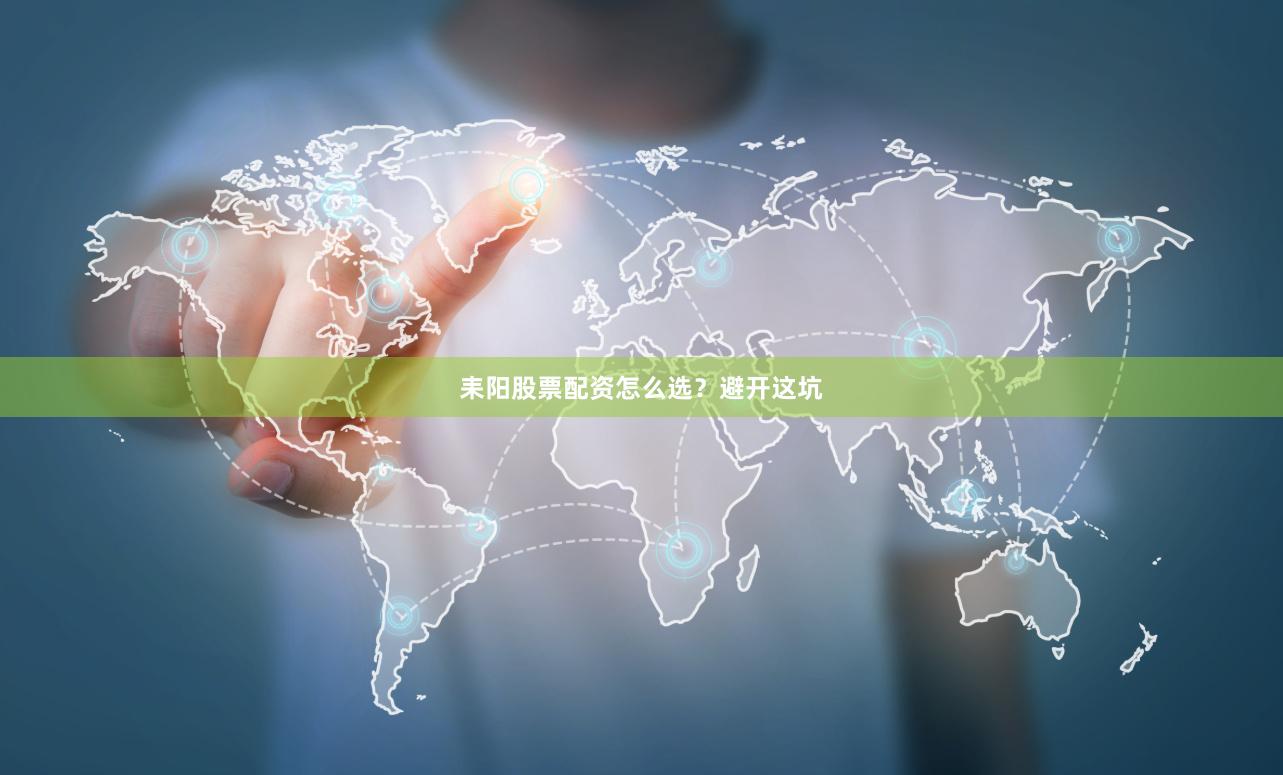 耒阳股票配资怎么选？避开这坑