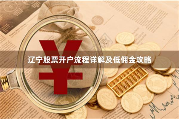 辽宁股票开户流程详解及低佣金攻略