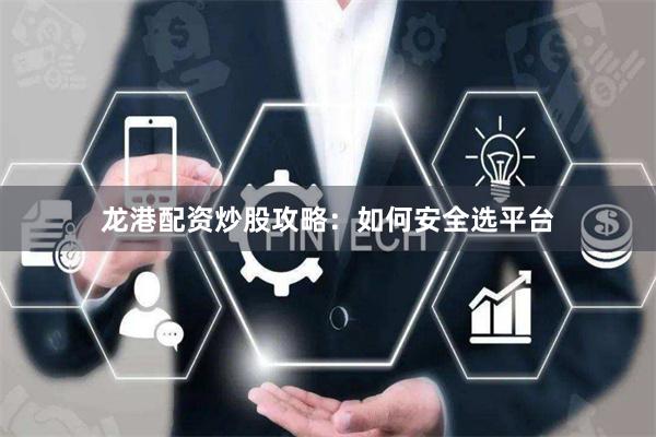 龙港配资炒股攻略：如何安全选平台
