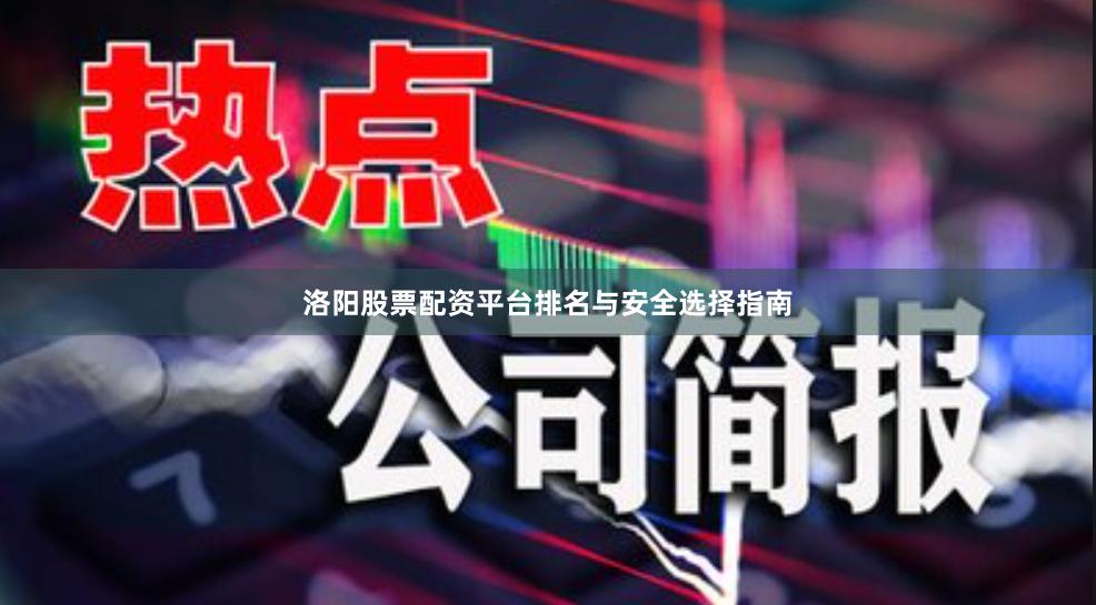 洛阳股票配资平台排名与安全选择指南