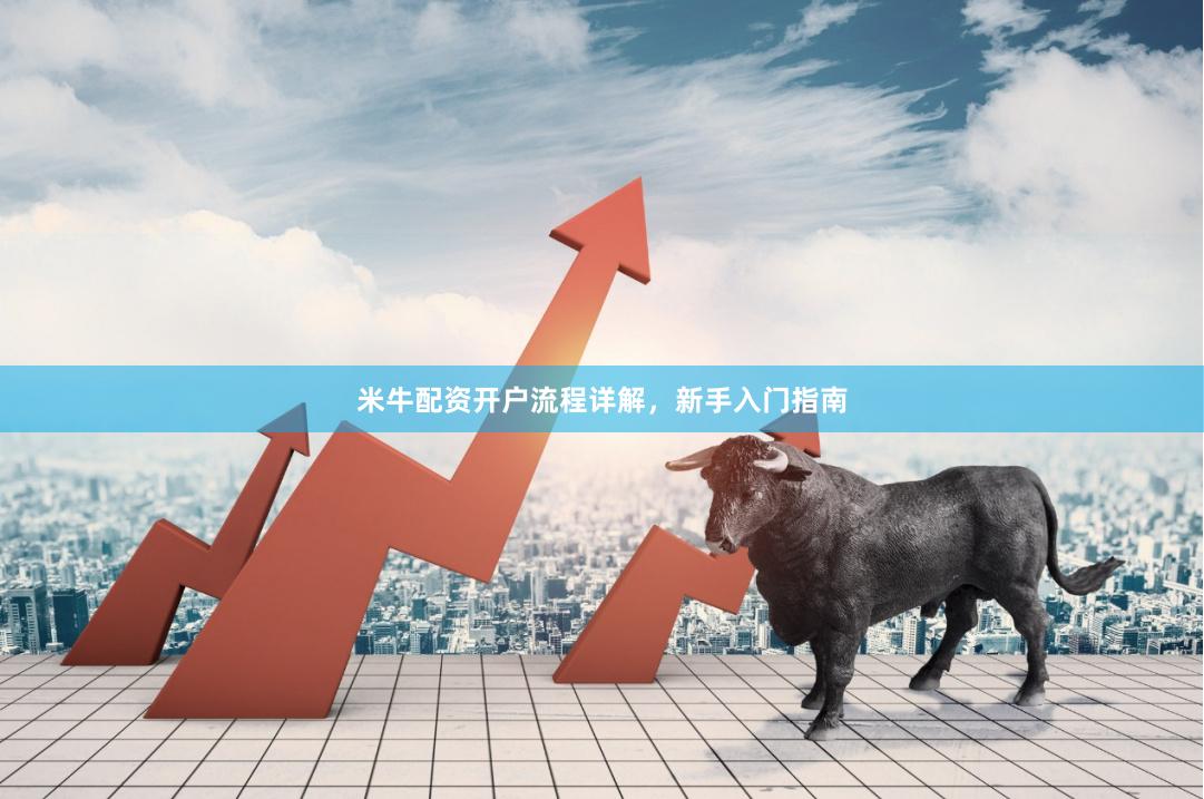 米牛配资开户流程详解，新手入门指南