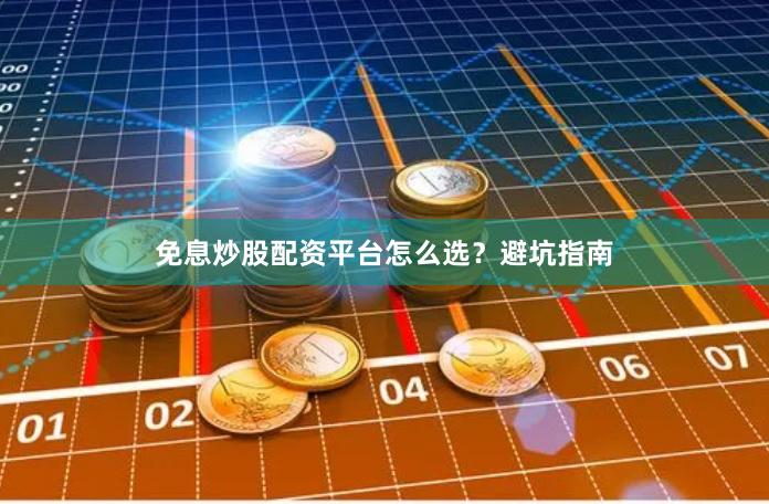 免息炒股配资平台怎么选？避坑指南