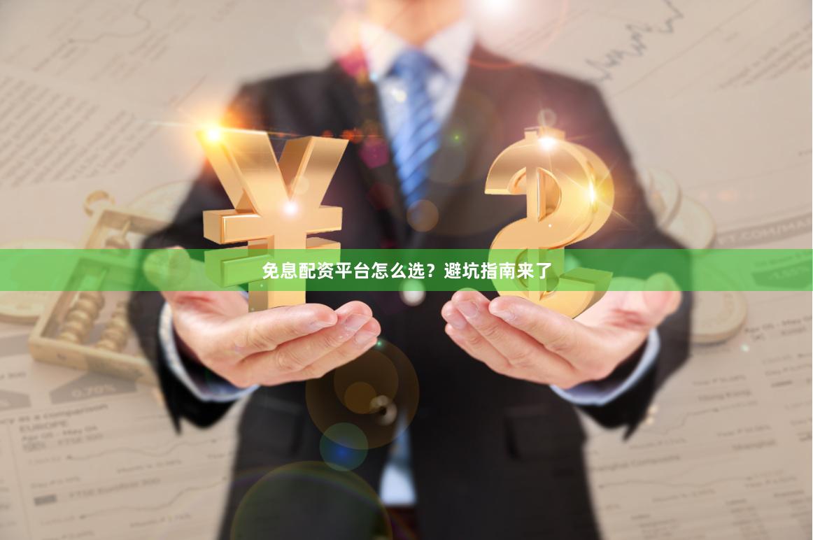 免息配资平台怎么选？避坑指南来了