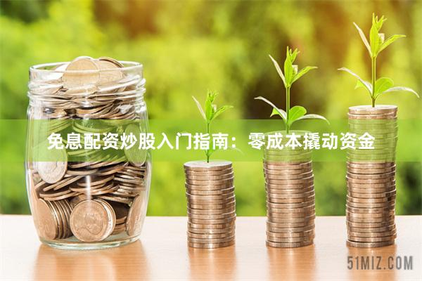 免息配资炒股入门指南：零成本撬动资金