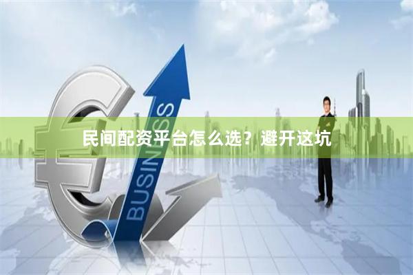 民间配资平台怎么选？避开这坑
