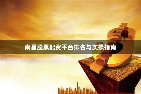南昌股票配资平台排名与实操指南
