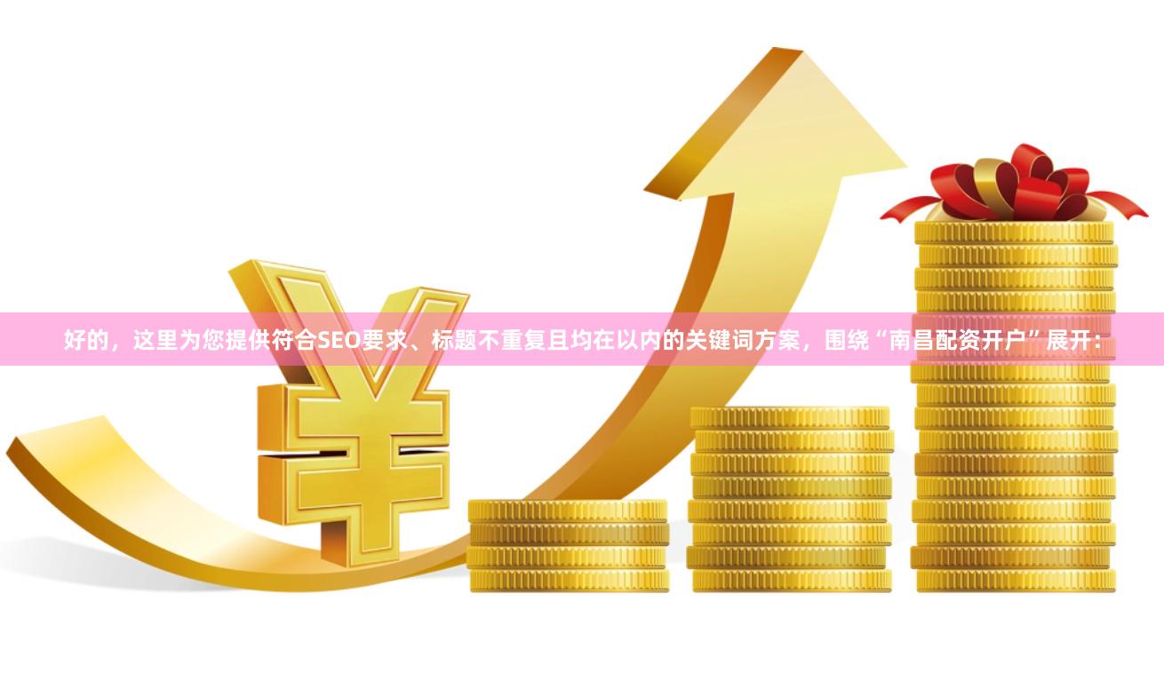 好的，这里为您提供符合SEO要求、标题不重复且均在以内的关键词方案，围绕“南昌配资开户”展开：