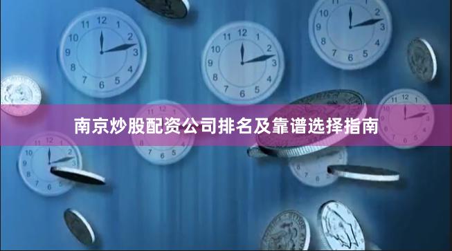 南京炒股配资公司排名及靠谱选择指南