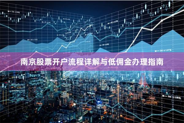 南京股票开户流程详解与低佣金办理指南