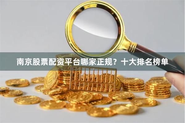 南京股票配资平台哪家正规？十大排名榜单
