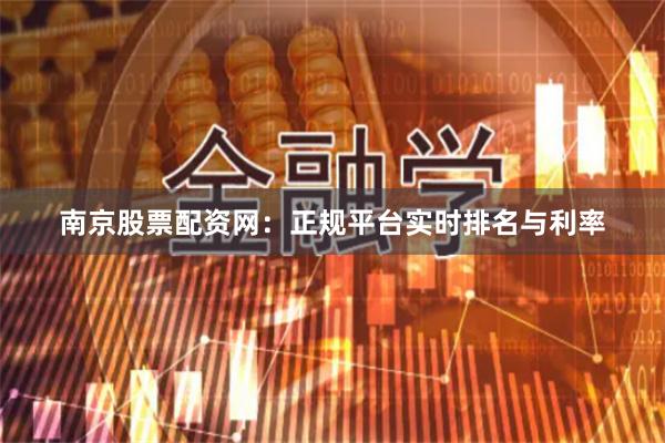 南京股票配资网：正规平台实时排名与利率