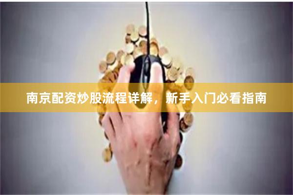 南京配资炒股流程详解，新手入门必看指南