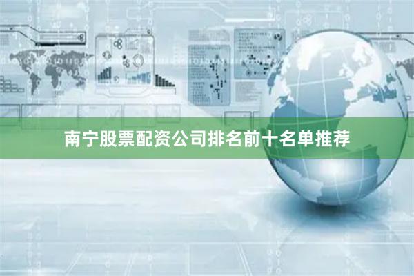 南宁股票配资公司排名前十名单推荐