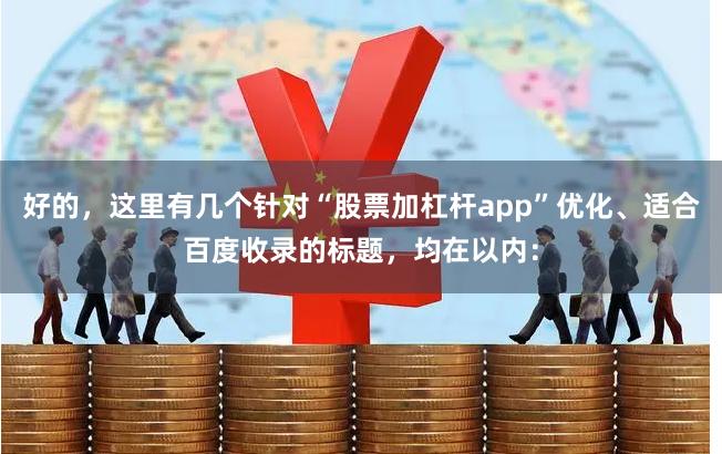 好的，这里有几个针对“股票加杠杆app”优化、适合百度收录的标题，均在以内：