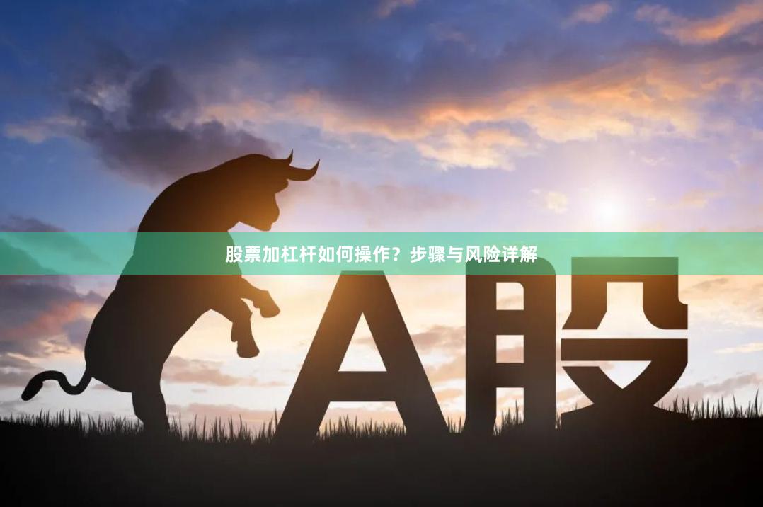 股票加杠杆如何操作？步骤与风险详解