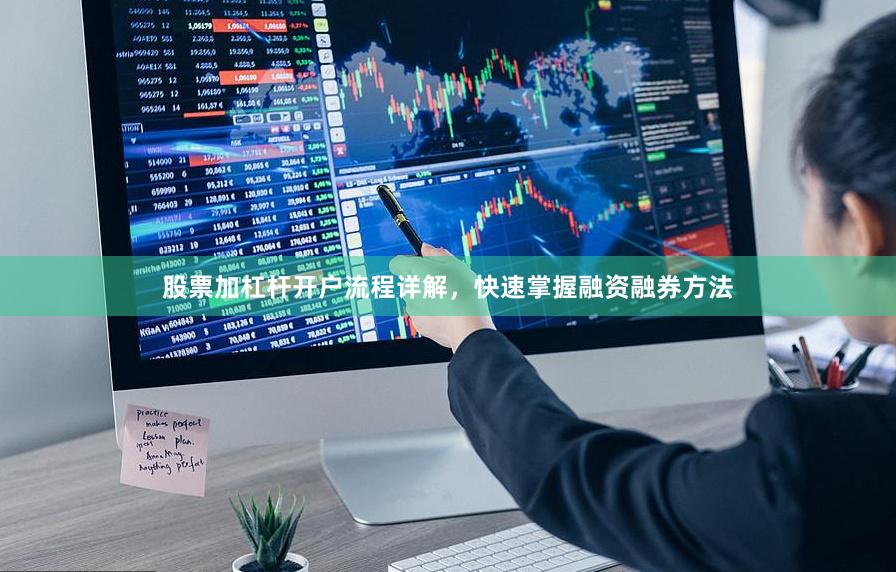 股票加杠杆开户流程详解，快速掌握融资融券方法