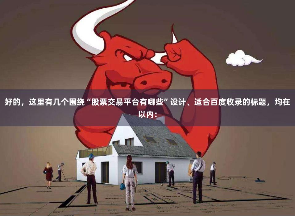 好的，这里有几个围绕“股票交易平台有哪些”设计、适合百度收录的标题，均在以内：