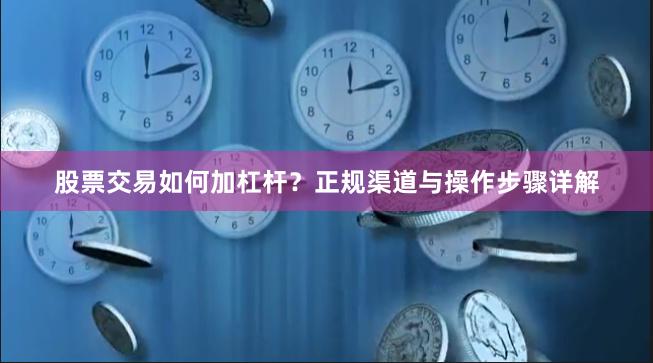 股票交易如何加杠杆？正规渠道与操作步骤详解