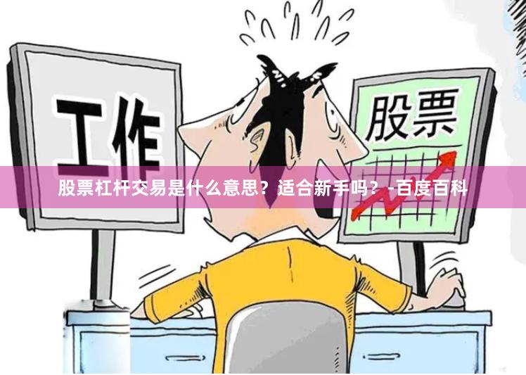 股票杠杆交易是什么意思？适合新手吗？-百度百科