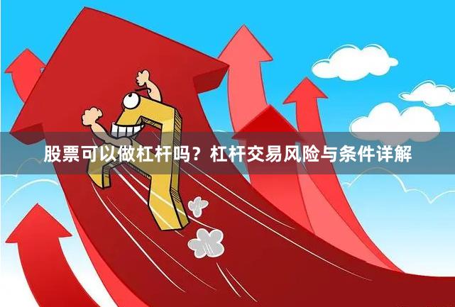股票可以做杠杆吗？杠杆交易风险与条件详解