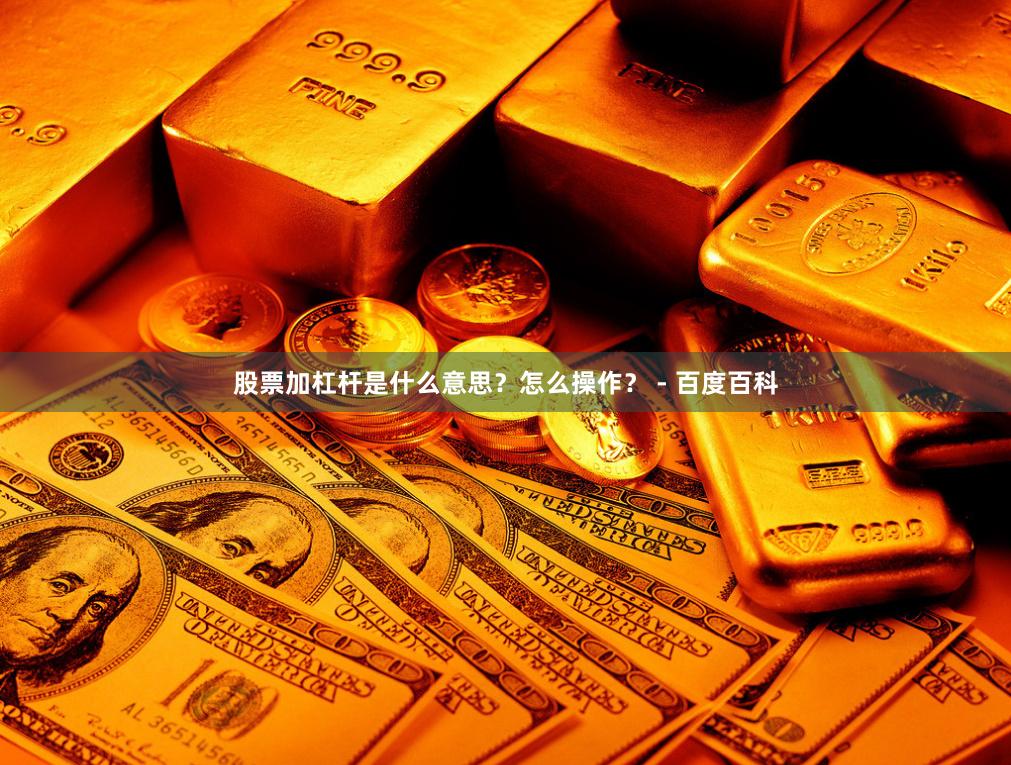 股票加杠杆是什么意思？怎么操作？ - 百度百科