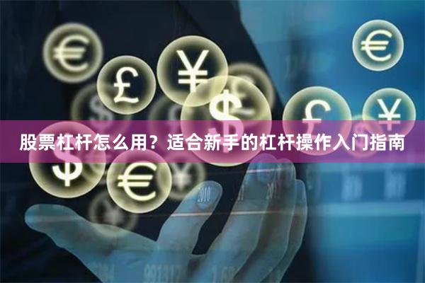 股票杠杆怎么用？适合新手的杠杆操作入门指南
