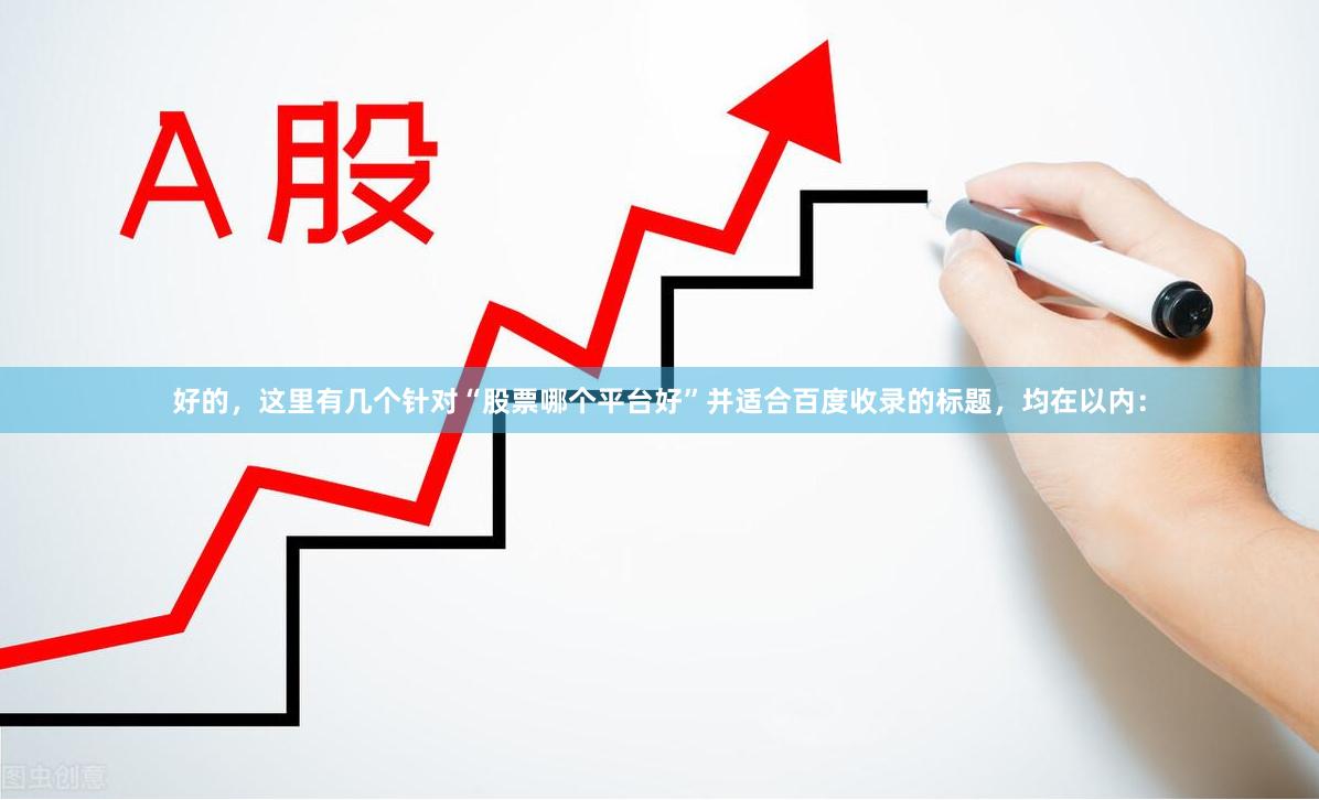 好的，这里有几个针对“股票哪个平台好”并适合百度收录的标题，均在以内：