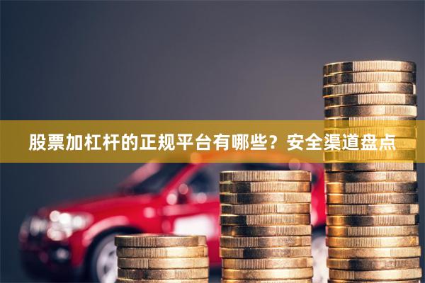 股票加杠杆的正规平台有哪些？安全渠道盘点
