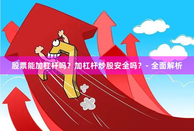 股票能加杠杆吗？加杠杆炒股安全吗？- 全面解析