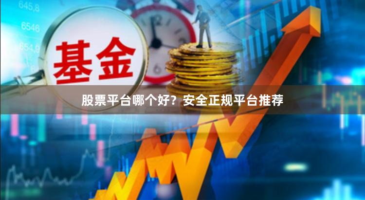 股票平台哪个好？安全正规平台推荐